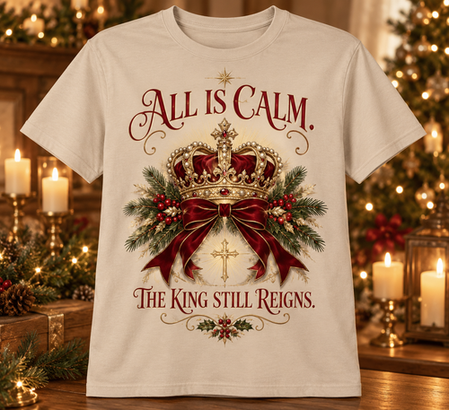 All Is Calm. The King Still Reigns. | Christian Christmas T-Shirt